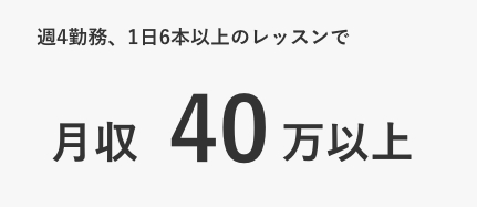 週4勤務、1日6本以上のレッスンで月収40万位上